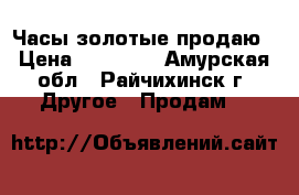 Часы золотые продаю › Цена ­ 25 000 - Амурская обл., Райчихинск г. Другое » Продам   